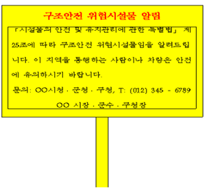 구조안전 위험시설물을 알리는 표지판의 예시입니다. 시설물의 안전 및 유지관리에 관한 특별법 제25조에 따라 위험시설물임을 알려드리니 이 지역을 통행하는 사람이나 차량은 안전에 유의하시기 바란다는 안내문구와 관할 관청의 전화번호가 기재되어 있습니다.